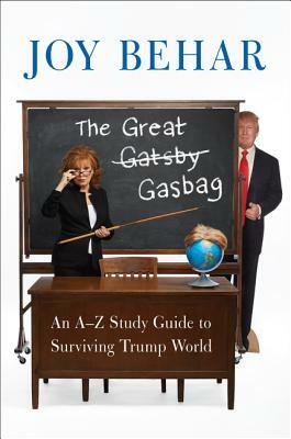 The Great Gasbag: An A-To-Z Study Guide to Surviving Trump World by Joy Behar