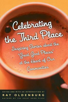 Celebrating the Third Place: Inspiring Stories About the Great Good Places at the Heart of Our Communities by Ray Oldenburg