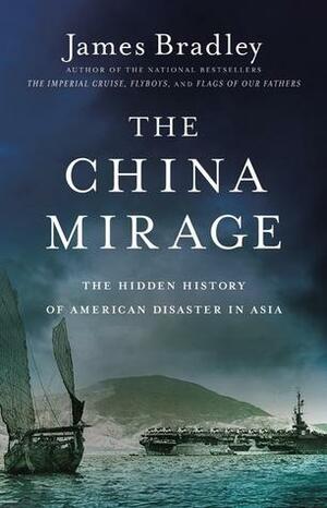 The China Mirage: The Hidden History ofAmerican Disaster in Asia by James D. Bradley