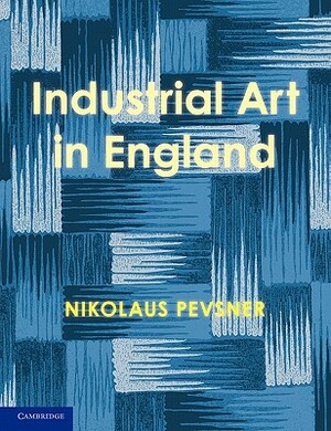 An Enquiry Into Industrial Art in England by Nikolaus Pevsner