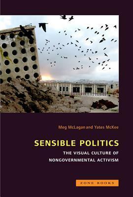 Sensible Politics: The Visual Culture of Nongovernmental Activism by Meg McLagan, Yates McKee