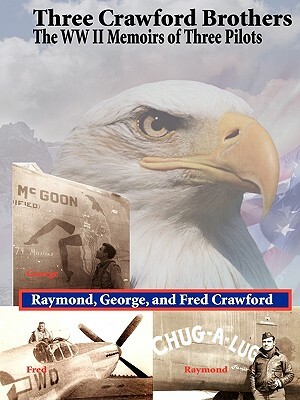 Three Crawford Brothers: The WW II Memoirs of Three Pilots by Raymond Crawford, George Crawford, Fred Crawford