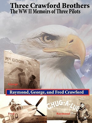 Three Crawford Brothers: The WW II Memoirs of Three Pilots by Fred Crawford, George Crawford, Raymond Crawford