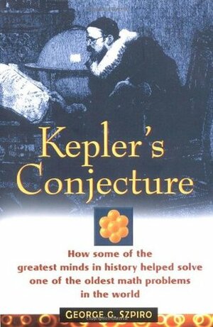 Kepler's Conjecture: How Some of the Greatest Minds in History Helped Solve One of the Oldest Math Problems in the World by George G. Szpiro