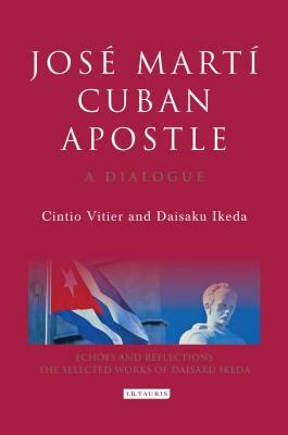 José Martí, Cuban Apostle: A Dialogue by Cintio Vitier, Daisaku Ikeda