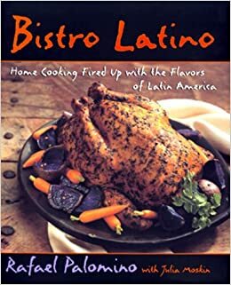 Bistro Latino: Home Cooking Fired Up with the Flavors of Latin America by Rafael Palomino, Julia Moskin