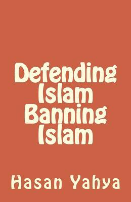 Defending Islam Banning Islam by Hasan Yahya