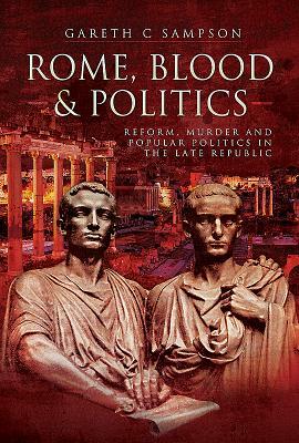 Rome, Blood and Politics: Reform, Murder and Popular Politics in the Late Republic 133-70 BC by Gareth Sampson