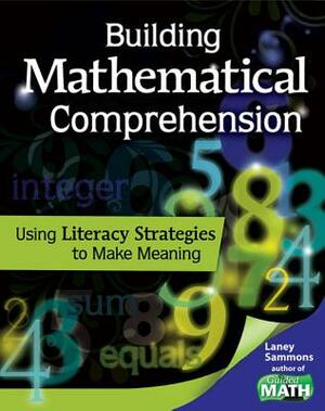 Building Mathematical Comprehension: Using Literacy Strategies to Make Meaning: Using Literacy Strategies to Make Meaning by Laney Sammons