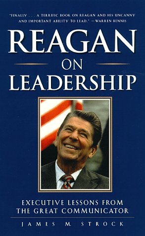 Reagan on Leadership : Executive Lessons from the Great Communicator by James Strock