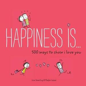 Happiness Is . . . 500 Ways to Show I Love You: (Cute Boyfriend or Girlfriend Gift, Things I Love About You Book) by Lisa Swerling, Ralph Lazar