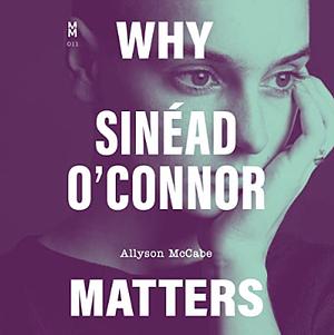 Why Sinéad O'Connor Matters by Allyson McCabe