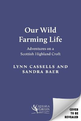 Our Wild Farming Life: Adventures on a Scottish Highland Croft by Sandra Baer, Lynn Cassells