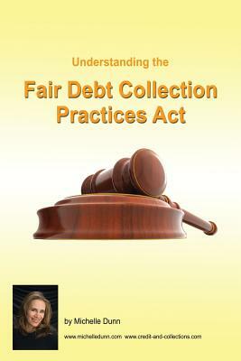 Understanding and following the Fair Debt Collection Practices Act: The Collecting Money Series by Michelle Dunn