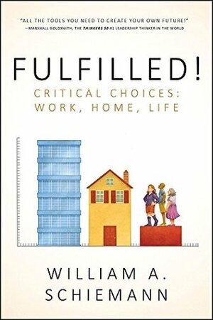 Fulfilled!: Critical Choices: Work, Home, Life by William Schiemann