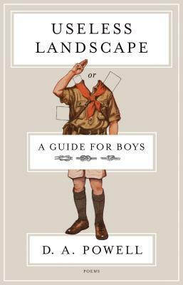 Useless Landscape, or a Guide for Boys by D. A. Powell