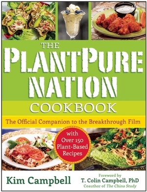 The PlantPure Nation Cookbook: The Official Companion Cookbook to the Breakthrough Film...with over 150 Plant-Based Recipes by T. Colin Campbell, Kim Campbell