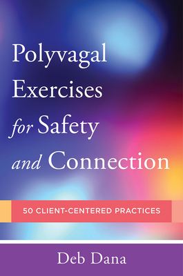Polyvagal Exercises for Safety and Connection: 50 Client-Centered Practices by Deb Dana