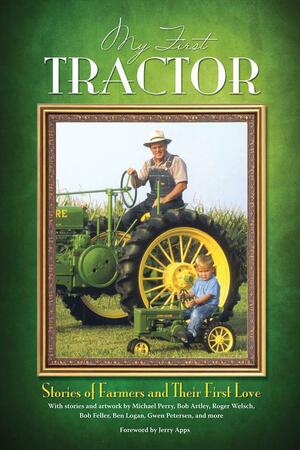 My First Tractor: Stories of Farmers and Their First Love by Jerry Apps