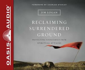 Reclaiming Surrendered Ground (Library Edition): Protecting Your Family from Spiritual Attacks by Jim Logan