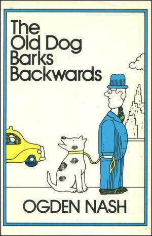 The Old Dog Barks Backwards by Ogden Nash, Ogden Nash