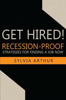 Get Hired!: Recession-Proof Strategies for Finding a Job Now by Sylvia Arthur
