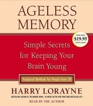 Ageless Memory: Simple Secrets for Keeping Your Brain Young-Foolproof Methods for People Over 50 by Harry Lorayne, Harry Lorayne