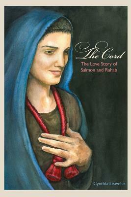 The Cord: The Love Story of Salmon and Rahab by Cynthia Leavelle