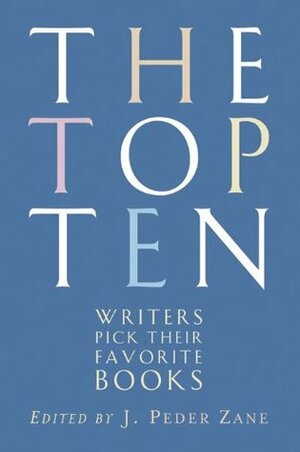 The Top Ten: Writers Pick Their Favorite Books by J. Peder Zane