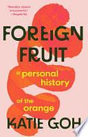 Foreign Fruit: A Personal History of the Orange by Katie Goh