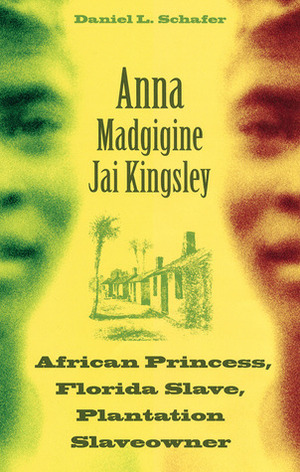 Anna Madgigine Jai Kingsley: African Princess, Florida Slave, Plantation Slaveowner by Daniel L. Schafer