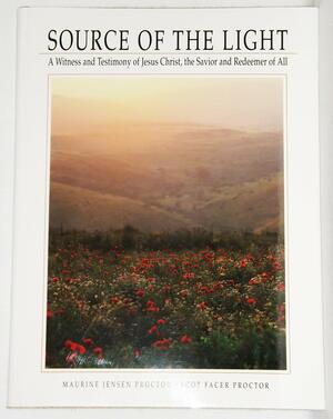 Source of the Light: A Witness and Testimony of Jesus Christ, the Savior and Redeemer of All by Scot Facer Proctor, Maurine Jensen Proctor