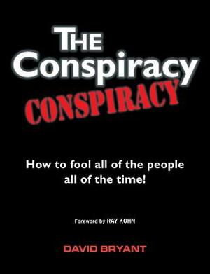 The Conspiracy Conspiracy: How to fool all of the people all of the time! by David Bryant
