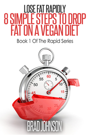 Lose Fat Rapidly: 8 Simple Steps to Drop Fat on a Vegan Diet by Brad Johnson