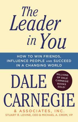 The Leader in You: How to Win Friends, Influence People & Succeed in a Changing World by Dale Carnegie