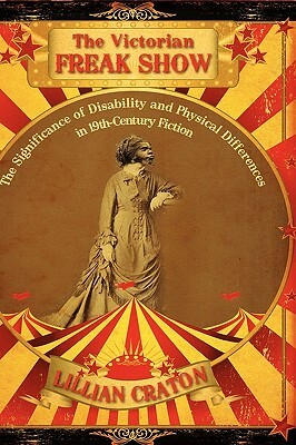 The Victorian Freak Show: The Significance of Disability and Physical Differences in 19th-Century Fiction by Craton, Lillian E. Craton