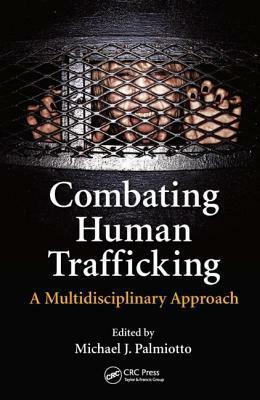 Combating Human Trafficking: A Multidisciplinary Approach by Michael J. Palmiotto