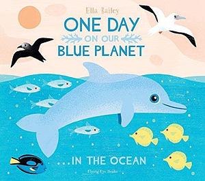 One Day On Our Blue Planet: In the Ocean by Ella Bailey, Ella Bailey