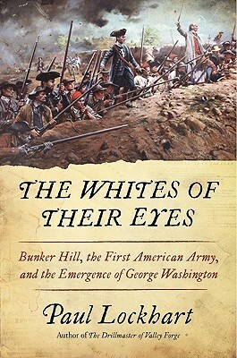 The Whites of Their Eyes: Bunker Hill, the First American Army, and the Emergence of George Washington by Paul Lockhart