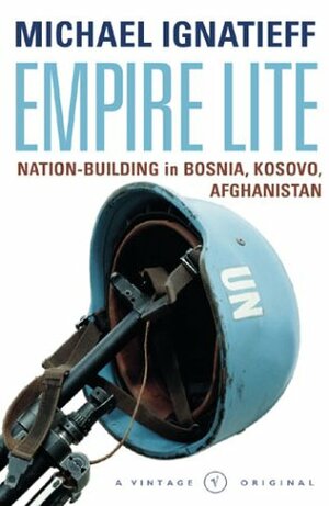 Empire Lite: Nation-Building in Bosnia, Kosovo and Afghanistan by Michael Ignatieff