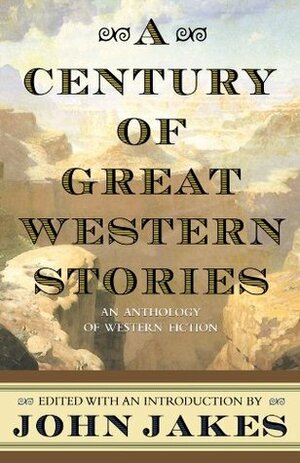 A Century of Great Western Stories: An Anthology of Western Fiction by John Jakes