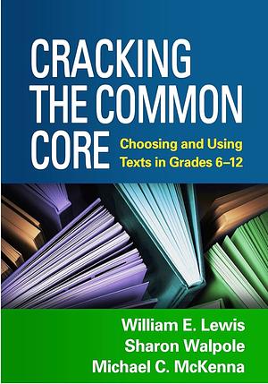 Cracking the Common Core: Choosing and Using Texts in Grades 6-12 by Sharon Walpole, William E. Lewis, Michael C. McKenna