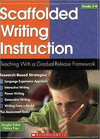 Scaffolded Writing Instruction: Teaching With a Gradual-Release Framework by Nancy Frey, Douglas Fisher