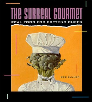 The Surreal Gourmet: Real Food for Pretend Chefs by Kevin Reagan, Dick Kaiser, Meesha Halm, Nion McEvoy, Bob Blumer