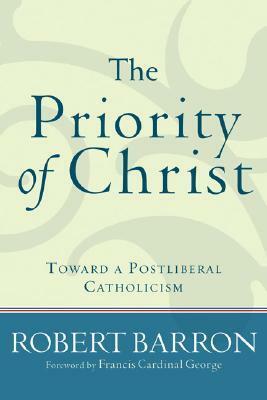 The Priority of Christ: Toward a Postliberal Catholicism by Archbishop Robert Barron