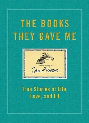 The Books They Gave Me: True Stories of Life, Love, and Lit by Jen Adams