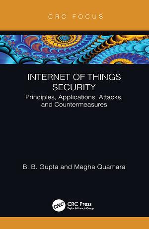 Internet of Things Security: Principles, Applications, Attacks, and Countermeasures by Megha Quamara, Brij B. Gupta