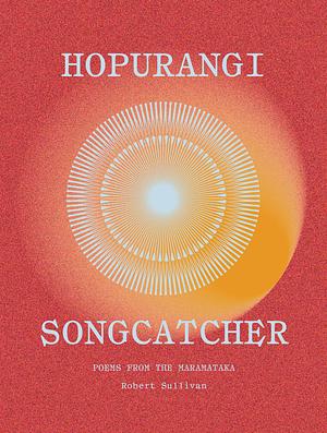 Hopurangi—Songcatcher: Poems from the Maramataka by Robert Sullivan