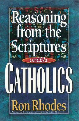 Reasoning from the Scriptures with Catholics by Ron Rhodes