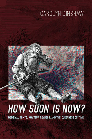 How Soon Is Now?: Medieval Texts, Amateur Readers, and the Queerness of Time by Carolyn Dinshaw